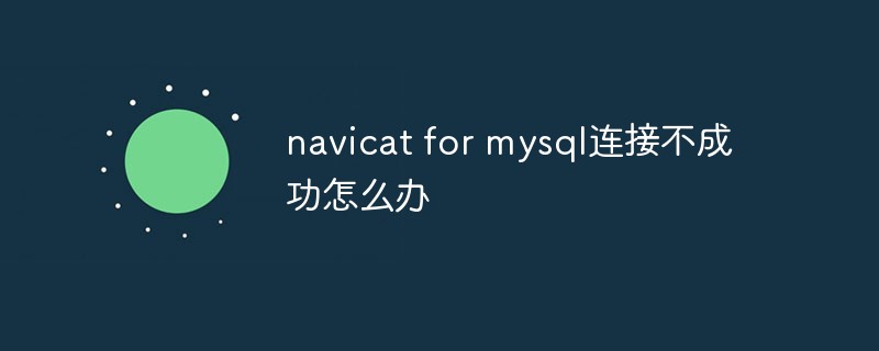 navicat for mysql连接不成功怎么办