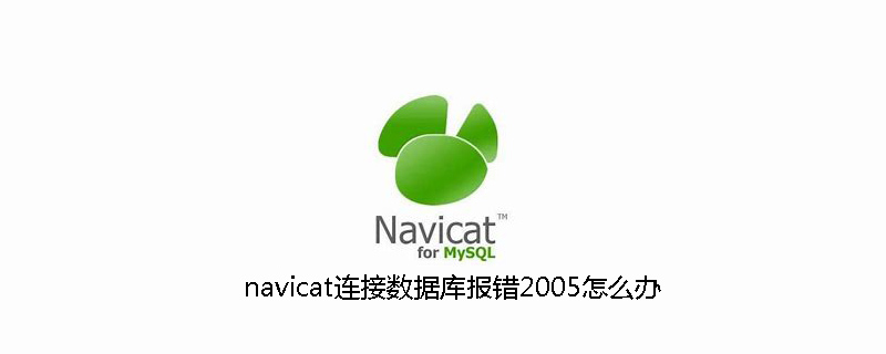 navicat连接数据库报错2005怎么办