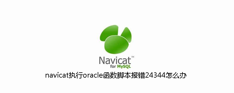 navicat执行oracle函数脚本报错24344怎么办