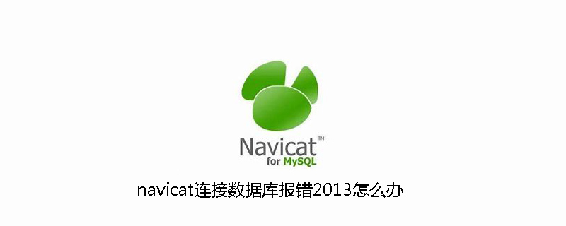 navicat连接数据库报错2013怎么办