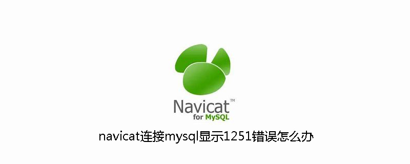 navicat连接mysql显示1251错误怎么办
