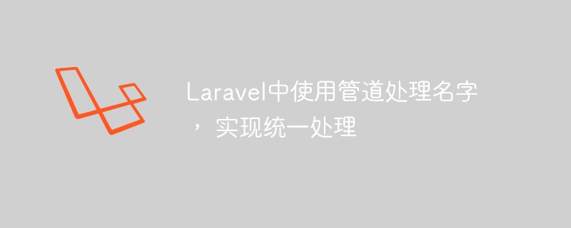 Laravel中使用管道处理名字， 实现统一处理