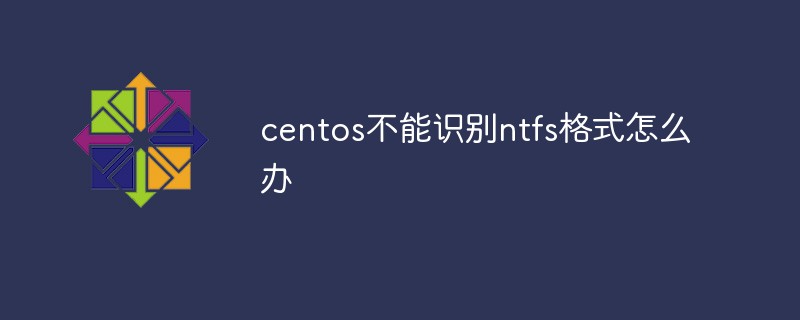 centos不能识别ntfs格式怎么办
